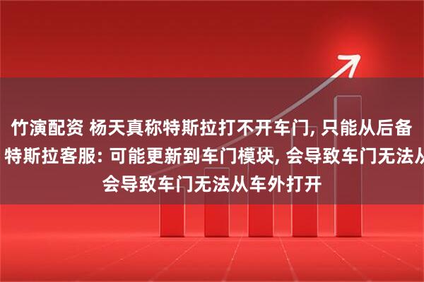 竹演配资 杨天真称特斯拉打不开车门, 只能从后备箱爬进去! 特斯拉客服: 可能更新到车门模块, 会导致车门无法从车外打开