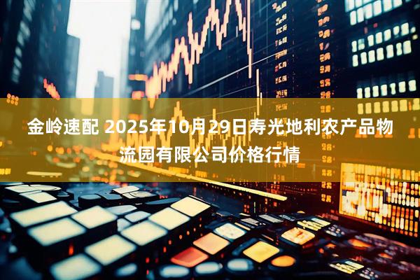 金岭速配 2025年10月29日寿光地利农产品物流园有限公司价格行情