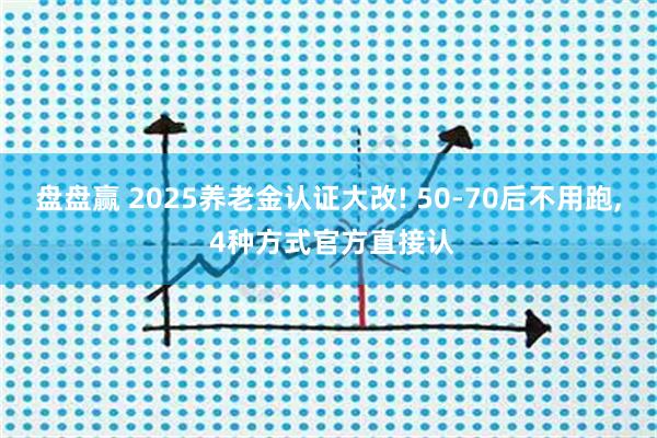 盘盘赢 2025养老金认证大改! 50-70后不用跑, 4种方式官方直接认