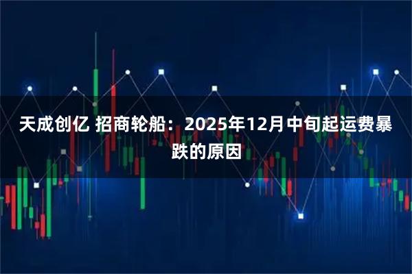 天成创亿 招商轮船：2025年12月中旬起运费暴跌的原因