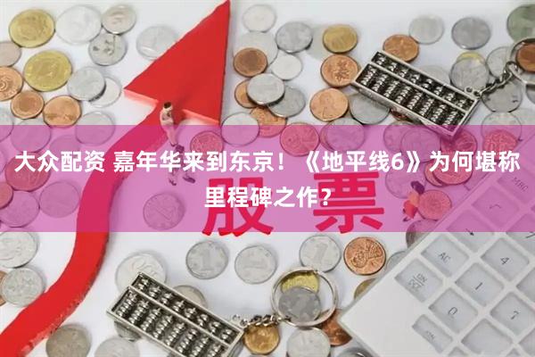 大众配资 嘉年华来到东京！《地平线6》为何堪称里程碑之作？