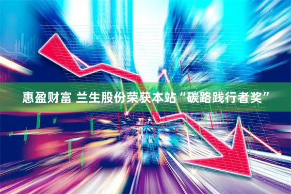 惠盈财富 兰生股份荣获本站“碳路践行者奖”